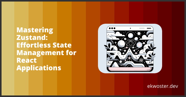 Mastering Zustand: Effortless State Management for React Applications