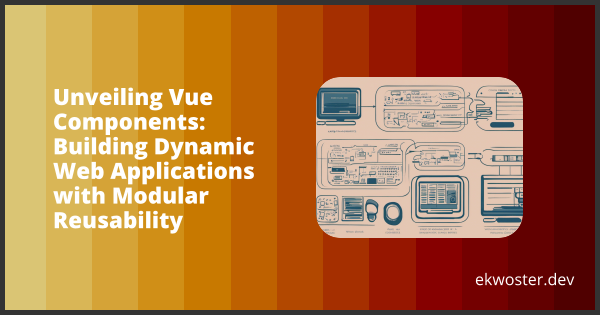 Unveiling Vue Components: Building Dynamic Web Applications with ...